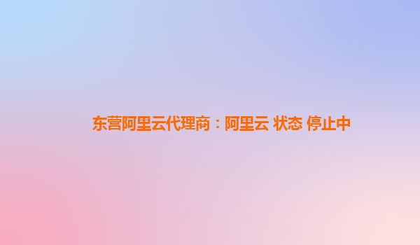 东营阿里云代理商：阿里云 状态 停止中