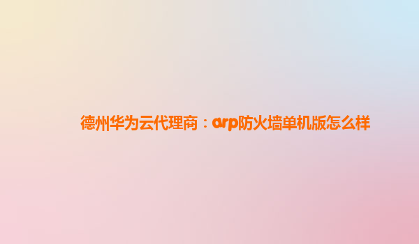 德州华为云代理商：arp防火墙单机版怎么样