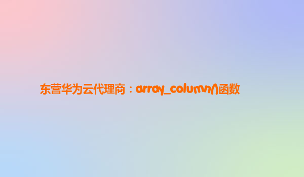 东营华为云代理商：array_column()函数