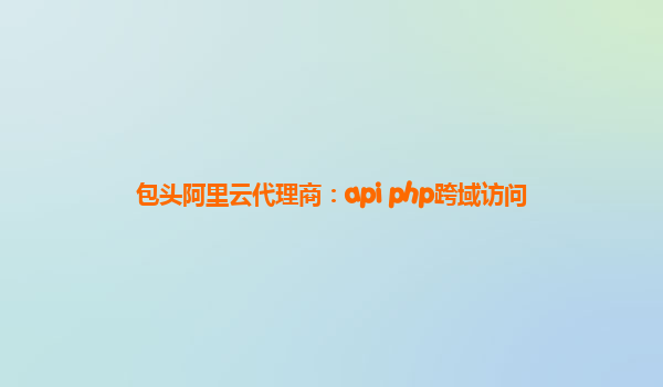 包头阿里云代理商：api php跨域访问