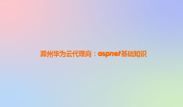 滁州华为云代理商：aspnet基础知识