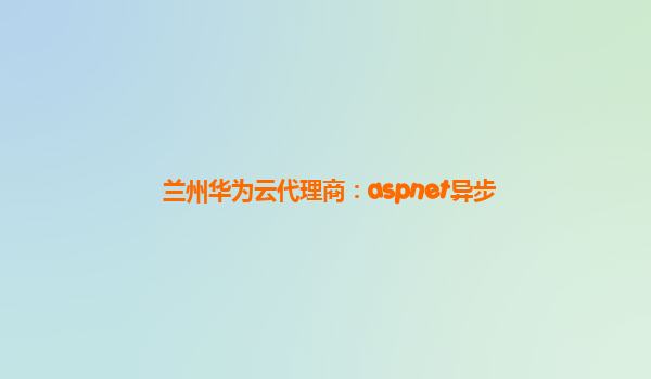 兰州华为云代理商：aspnet异步