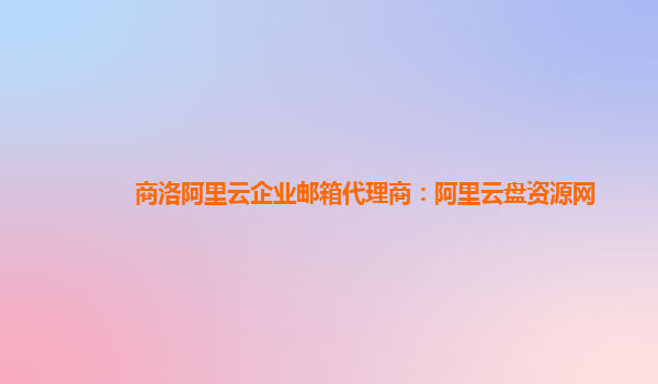 商洛阿里云企业邮箱代理商：阿里云盘资源网