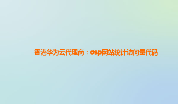 香港华为云代理商：asp网站统计访问量代码