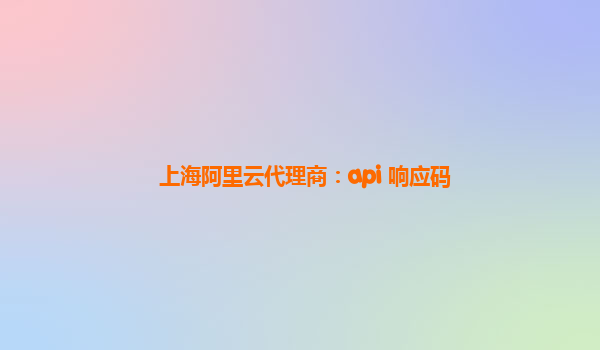 上海阿里云代理商：api 响应码