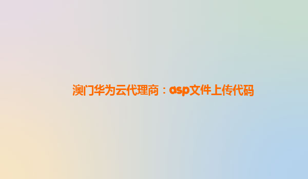 澳门华为云代理商：asp文件上传代码