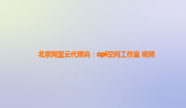 北京阿里云代理商：api空间工作室 视频