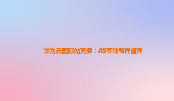 华为云国际站充值：AS基础教程整理