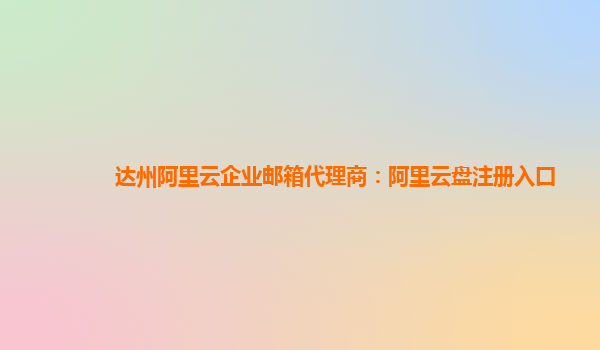 达州阿里云企业邮箱代理商：阿里云盘注册入口