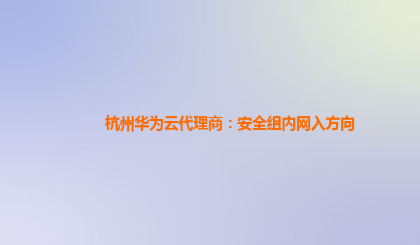 杭州华为云代理商：安全组内网入方向