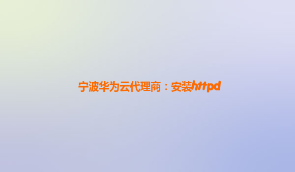 宁波华为云代理商：安装httpd