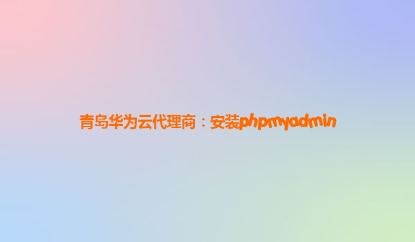 青岛华为云代理商：安装phpmyadmin