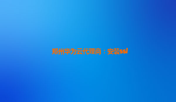 郑州华为云代理商：安装ssl