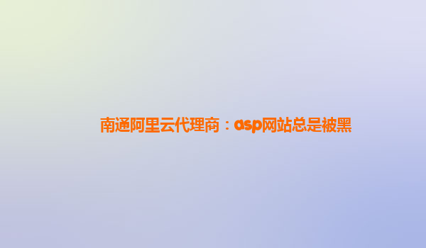 南通阿里云代理商：asp网站总是被黑