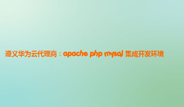 遵义华为云代理商：apache php mysql 集成开发环境