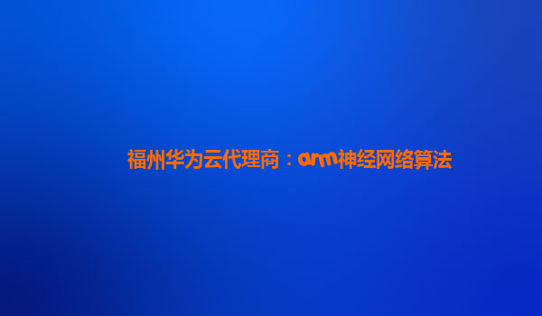 福州华为云代理商：arm神经网络算法