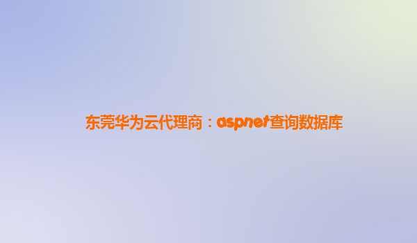 东莞华为云代理商：aspnet查询数据库