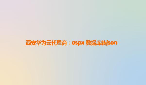 西安华为云代理商：aspx 数据库转json