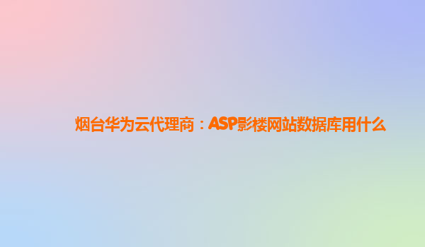 烟台华为云代理商：ASP影楼网站数据库用什么