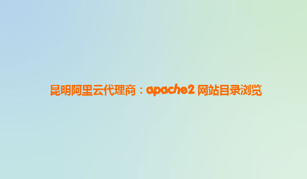 昆明阿里云代理商：apache2 网站目录浏览