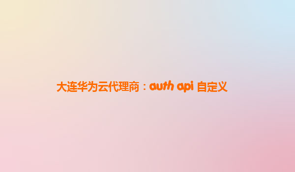 大连华为云代理商：auth api 自定义