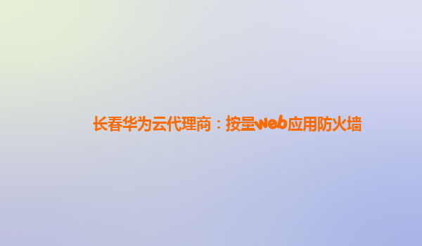 长春华为云代理商：按量web应用防火墙