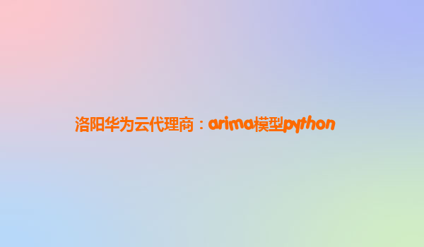 洛阳华为云代理商：arima模型python