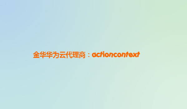 金华华为云代理商：actioncontext