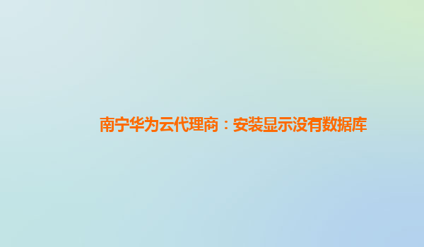 南宁华为云代理商：安装显示没有数据库