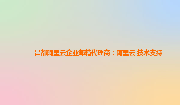 昌都阿里云企业邮箱代理商：阿里云 技术支持