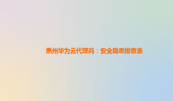 惠州华为云代理商：安全隐患排查表