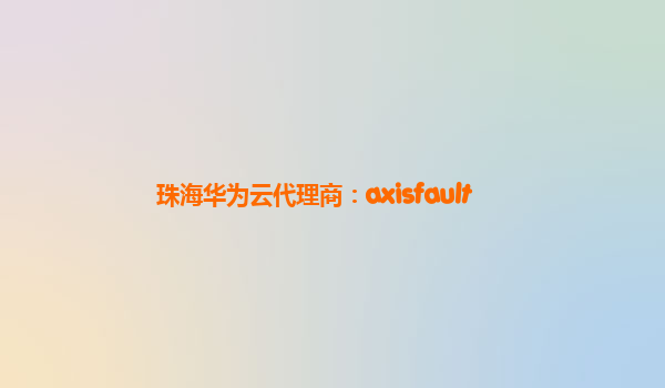 珠海华为云代理商：axisfault