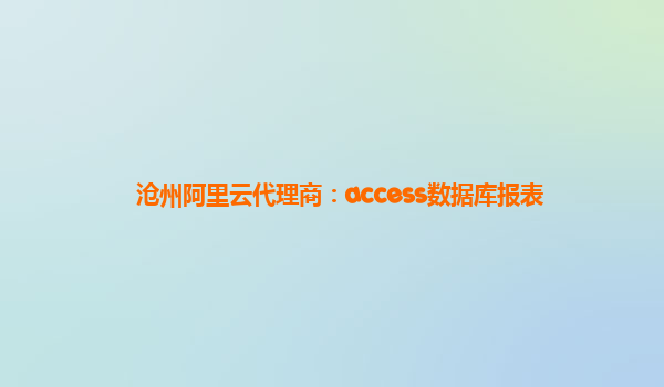 沧州阿里云代理商：access数据库报表