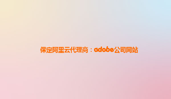 保定阿里云代理商：adobe公司网站