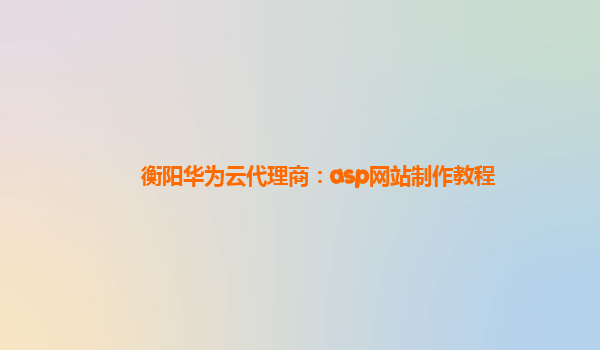 衡阳华为云代理商：asp网站制作教程