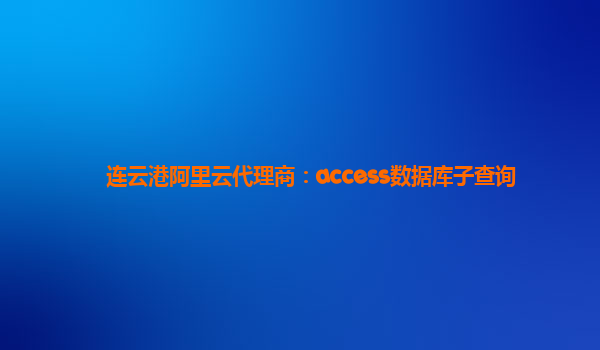 连云港阿里云代理商：access数据库子查询