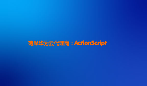 菏泽华为云代理商：ActionScript