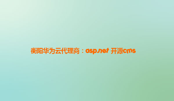 衡阳华为云代理商：asp.net 开源cms