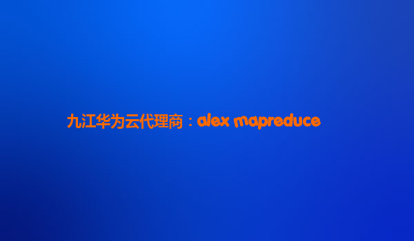 九江华为云代理商：alex mapreduce