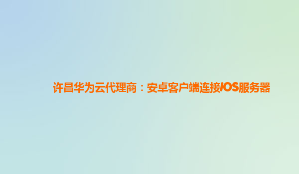 许昌华为云代理商：安卓客户端连接IOS服务器