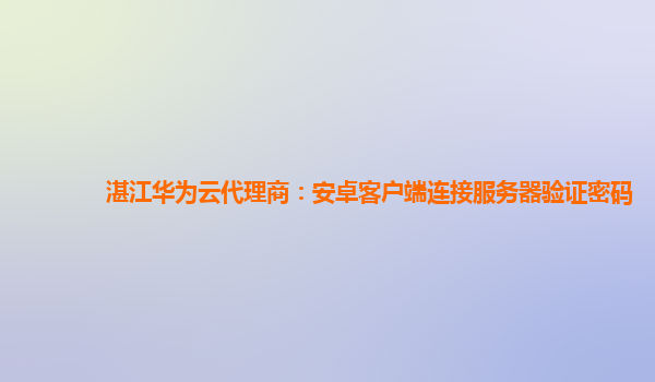 湛江华为云代理商：安卓客户端连接服务器验证密码