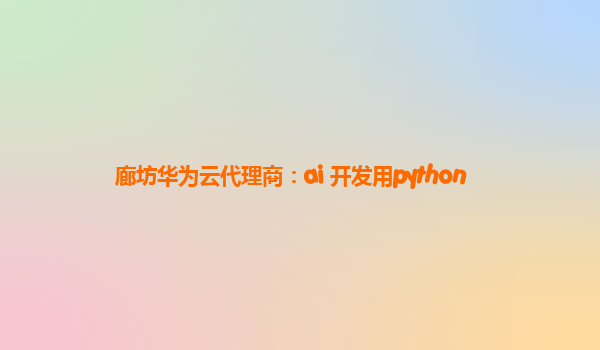 廊坊华为云代理商：ai 开发用python