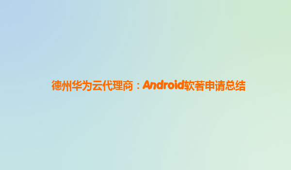 德州华为云代理商：Android软著申请总结