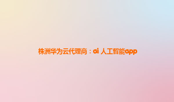 株洲华为云代理商：ai 人工智能app