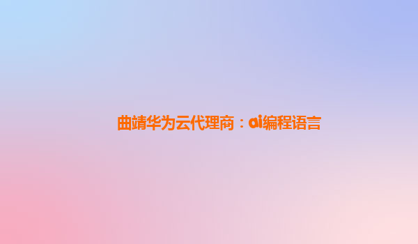 曲靖华为云代理商：ai编程语言