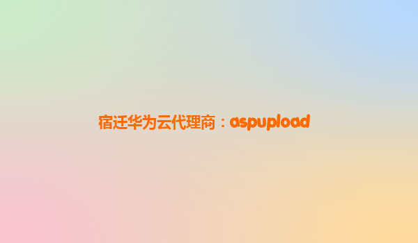 宿迁华为云代理商：aspupload