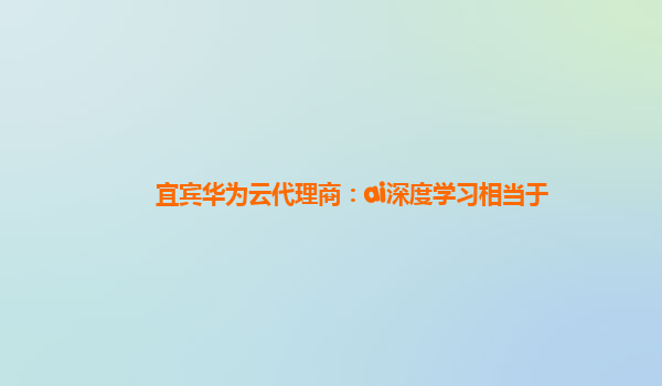 宜宾华为云代理商：ai深度学习相当于