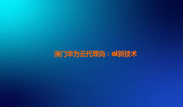 澳门华为云代理商：ai新技术