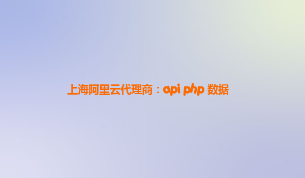 上海阿里云代理商：api php 数据