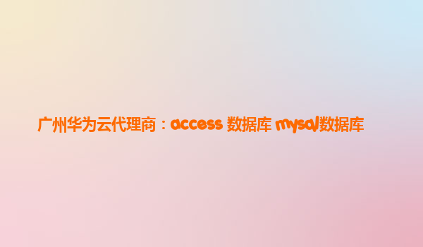 广州华为云代理商：access 数据库 mysql数据库